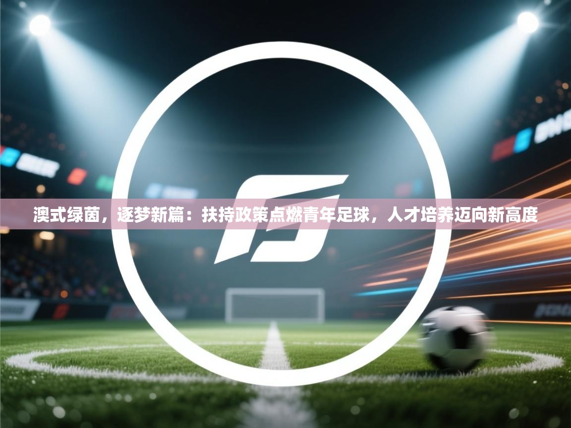 澳式绿茵,逐梦新篇:扶持政策点燃青年足球,人才培养迈向新高度 第1张