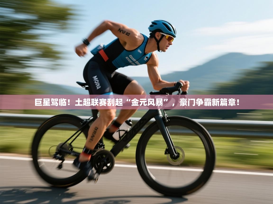 巨星驾临!土超联赛刮起“金元风暴”,豪门争霸新篇章! 第1张