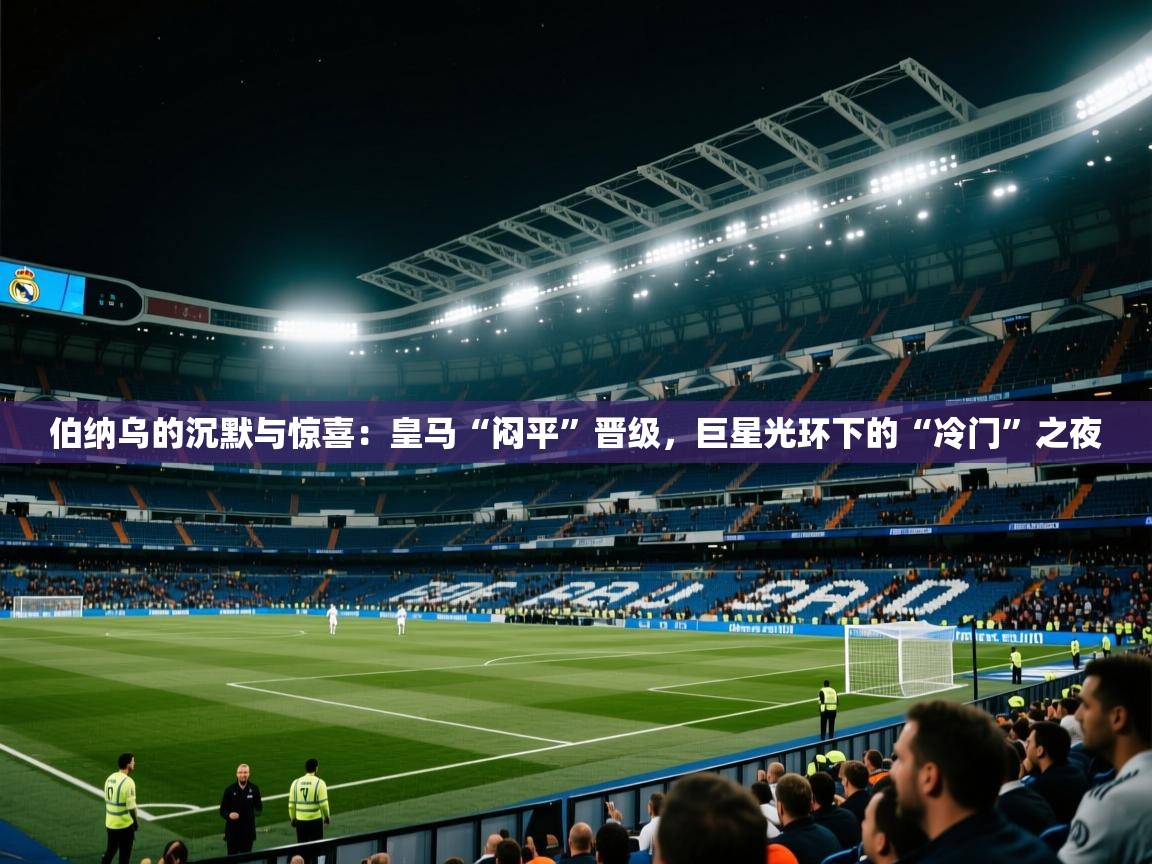 伯纳乌的沉默与惊喜：皇马“闷平”晋级，巨星光环下的“冷门”之夜  第2张