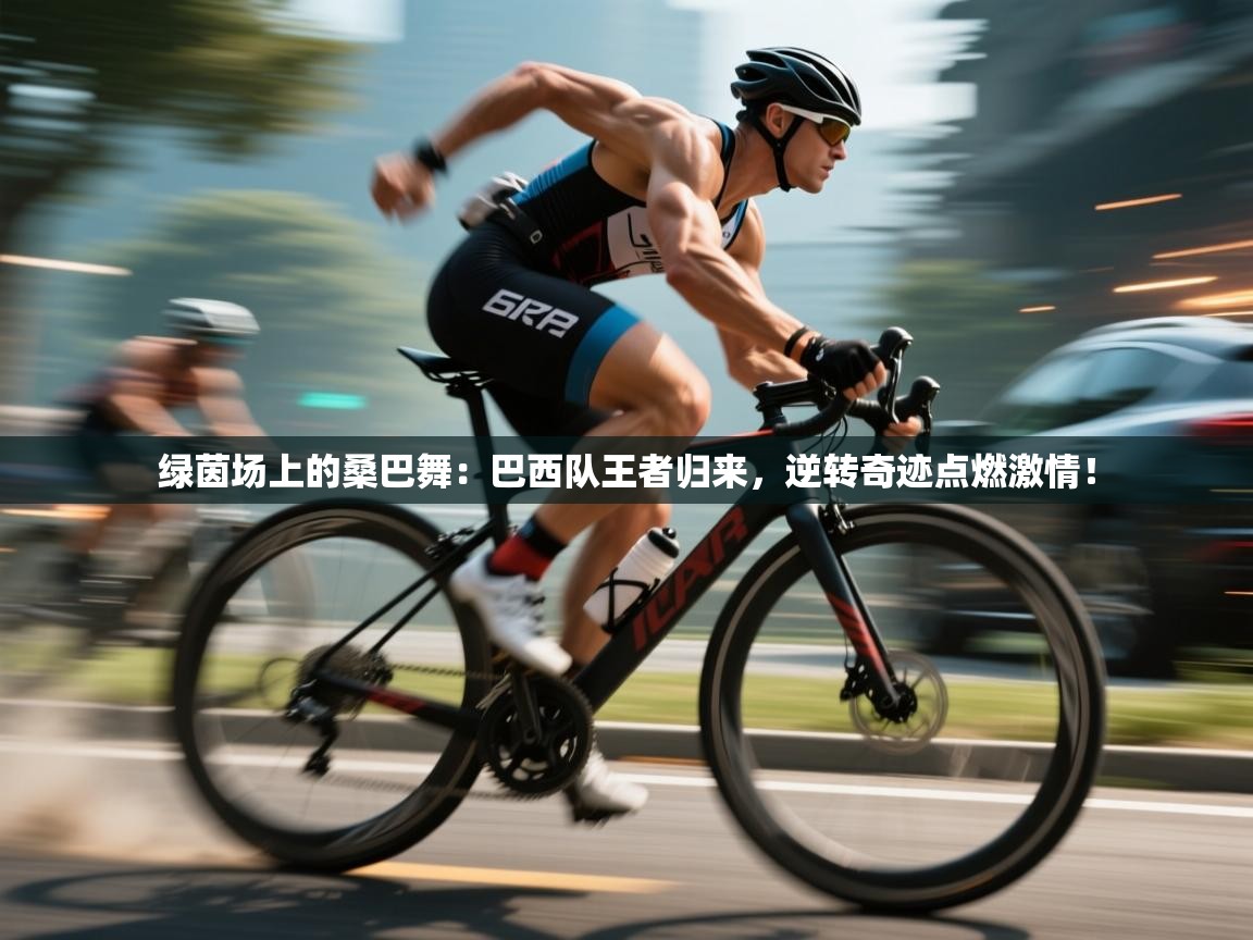 绿茵场上的桑巴舞：巴西队王者归来，逆转奇迹点燃激情！  第1张