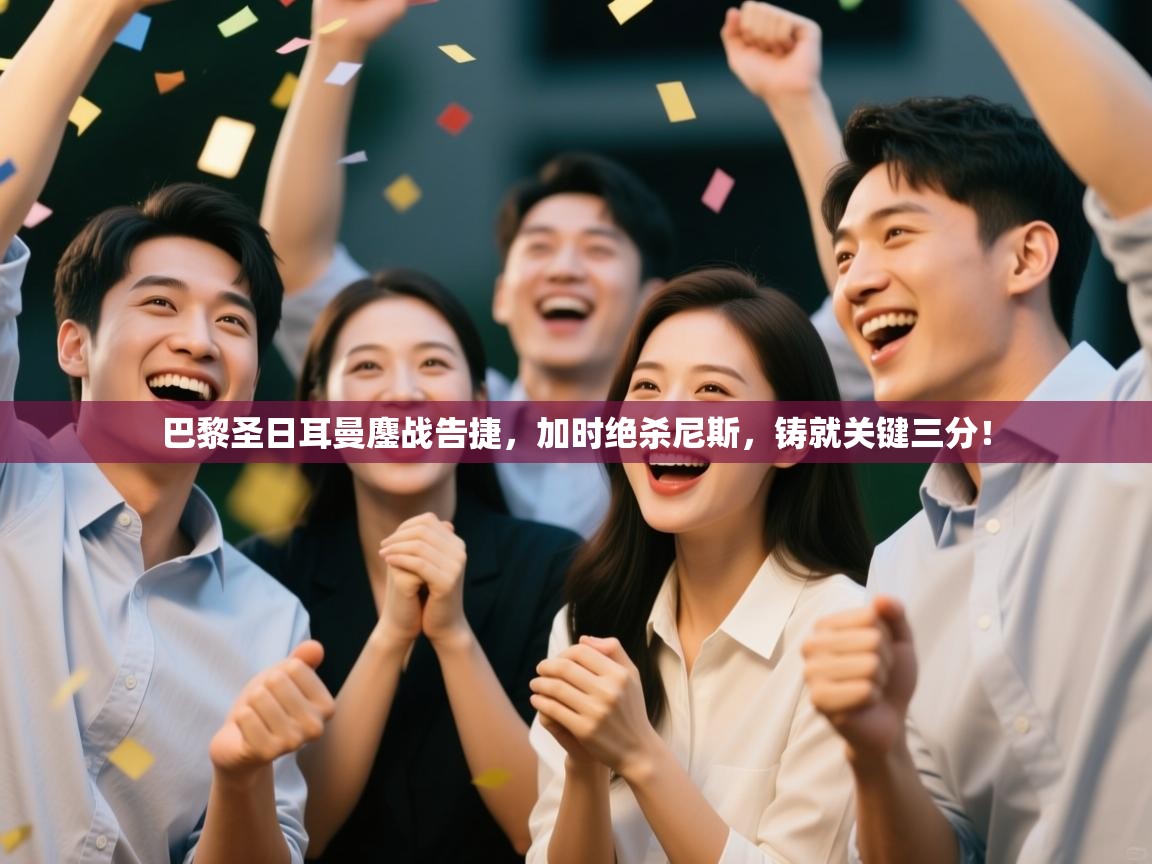 巴黎圣日耳曼鏖战告捷，加时绝杀尼斯，铸就关键三分！  第2张