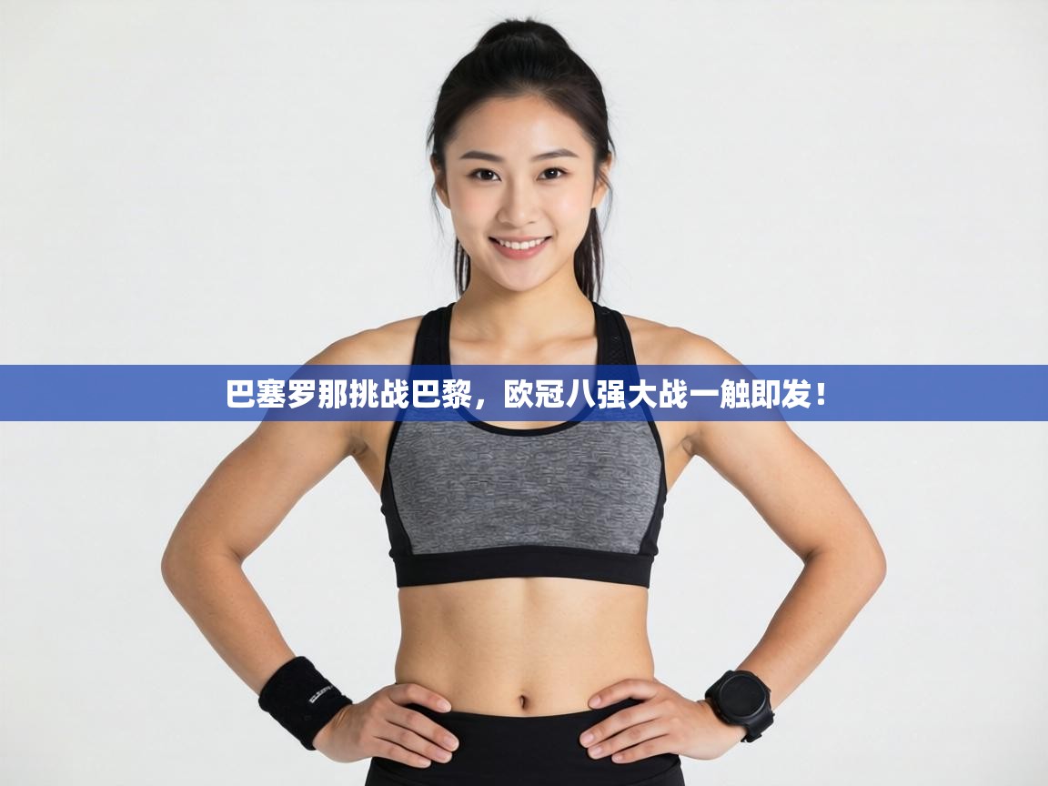 巴塞罗那挑战巴黎，欧冠八强大战一触即发！  第1张