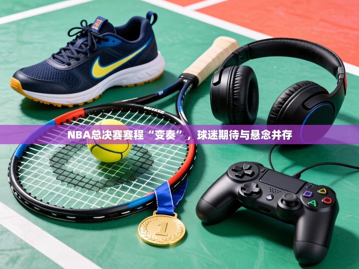 NBA总决赛赛程“变奏”，球迷期待与悬念并存  第2张